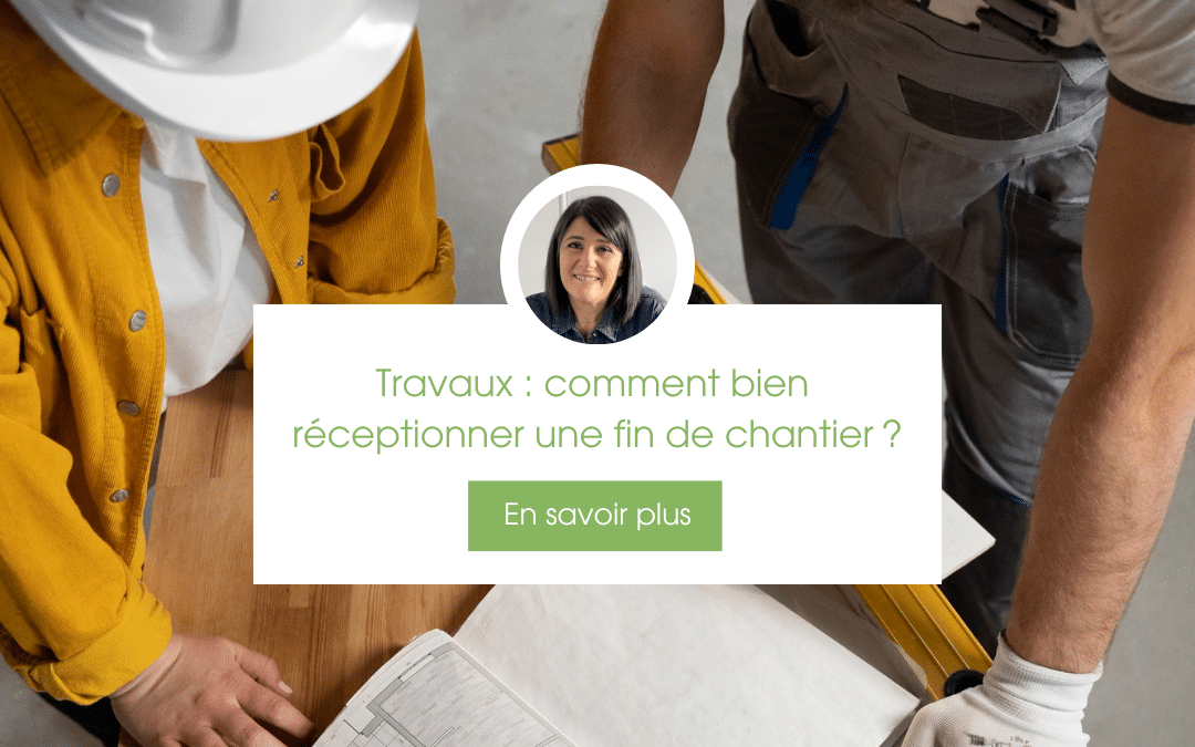 Travaux : comment bien réceptionner une fin de chantier ?